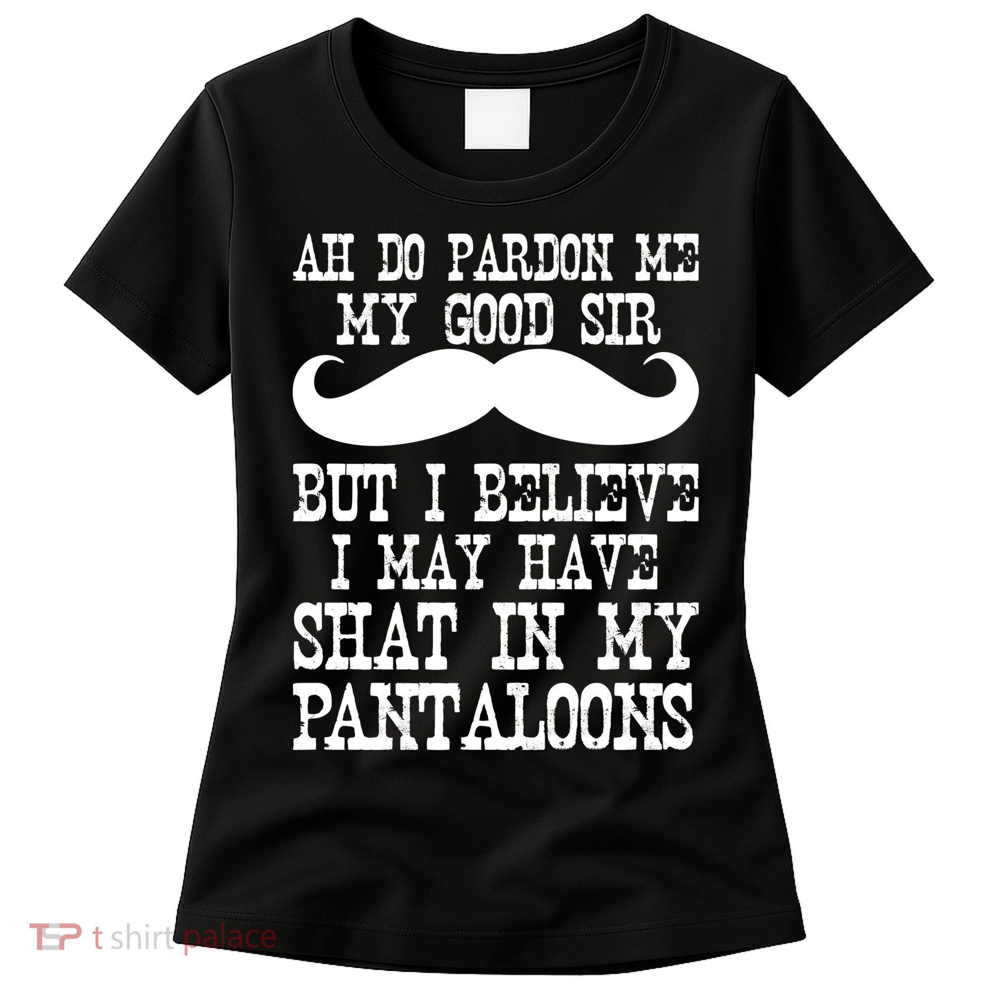 Ah Pardon Me My Good Sir I Believe I May Have Shat My Pantaloons Women's T-Shirt