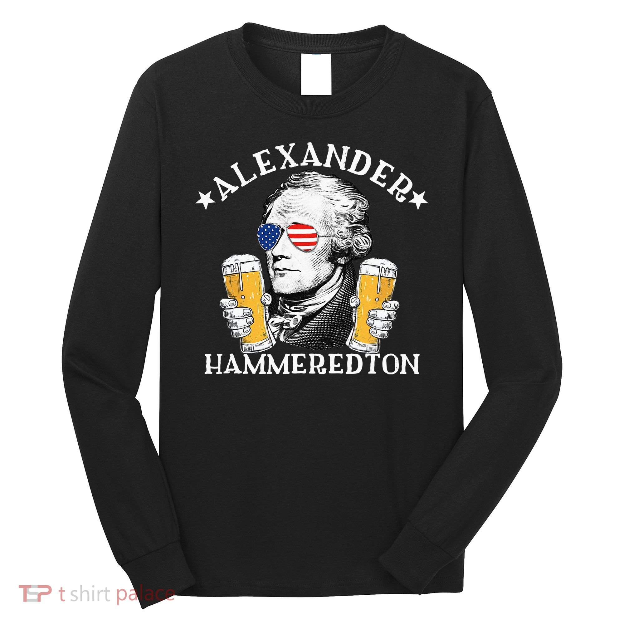 Alexander Hammeredton Alexander Hamilton Beer Drinking Party Long Sleeve Shirt