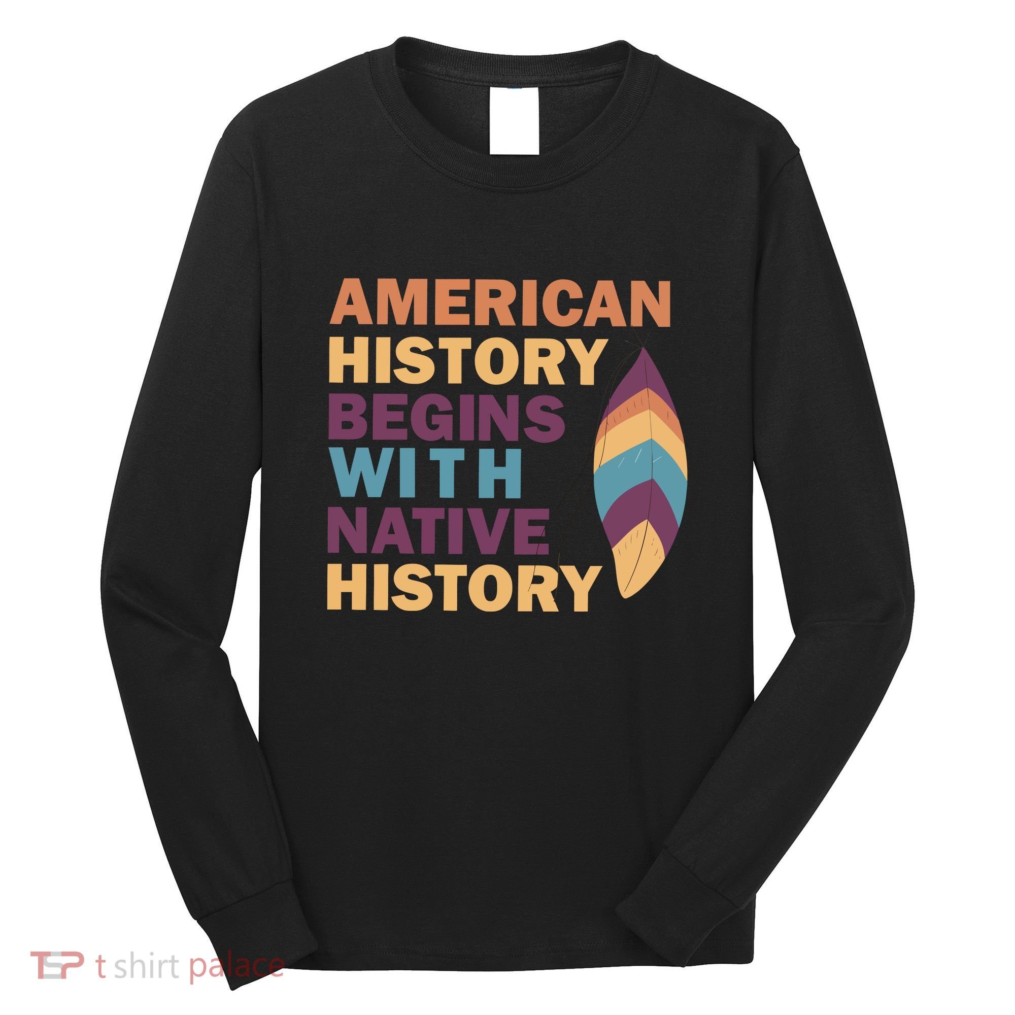 American History Begins With Native History Long Sleeve Shirt