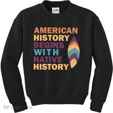 American History Begins With Native History Kids Sweatshirt
