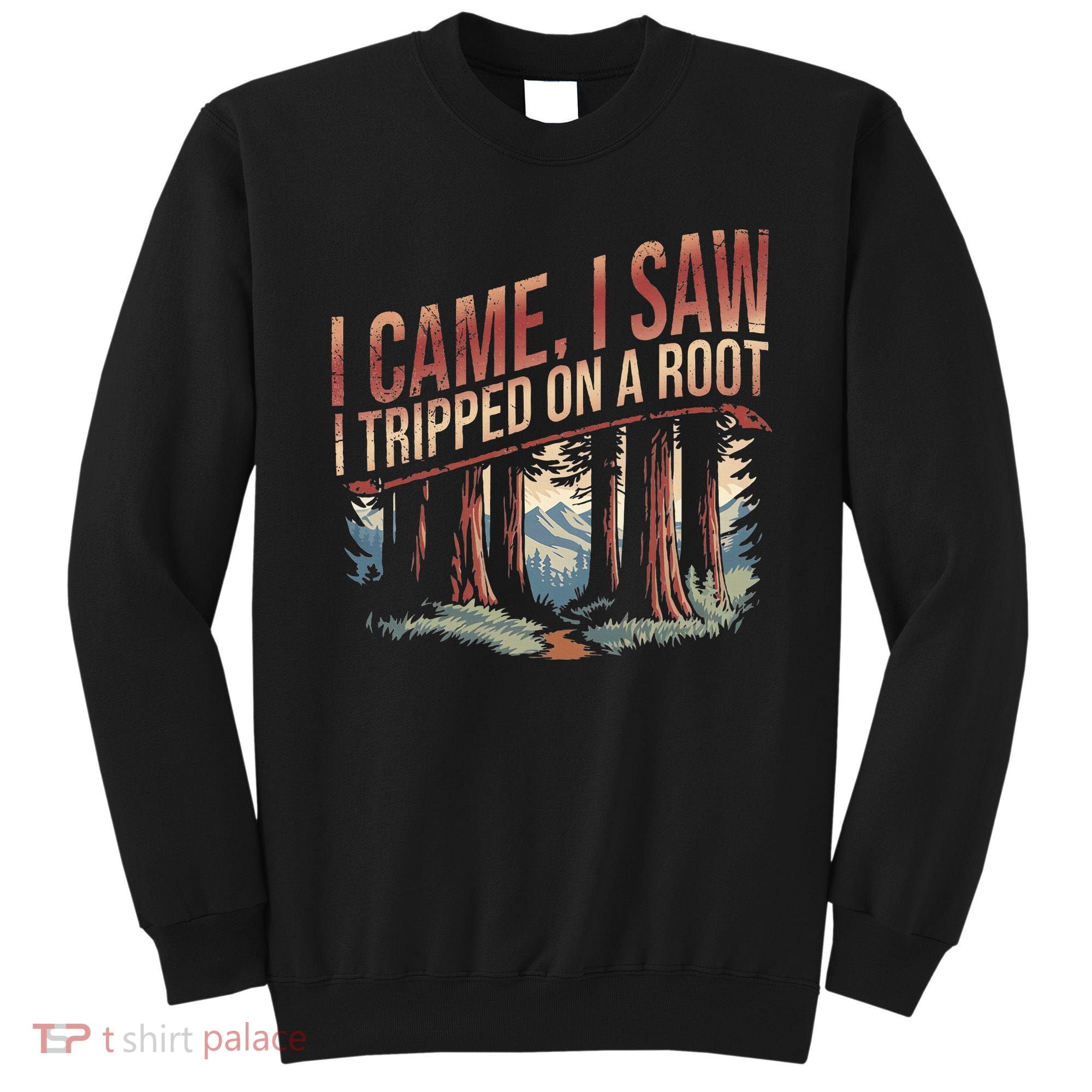 Adventure Hiking I Came I Saw I Tripped On A Root Sweatshirt