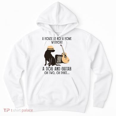 A House Is Not A Home Without A Dog And Guitar Or Two Hoodie