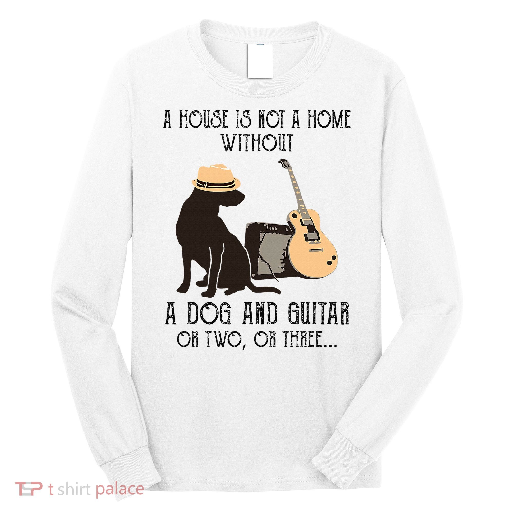 A House Is Not A Home Without A Dog And Guitar Or Two Long Sleeve Shirt