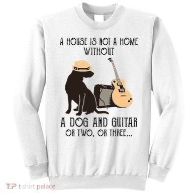 A House Is Not A Home Without A Dog And Guitar Or Two Sweatshirt