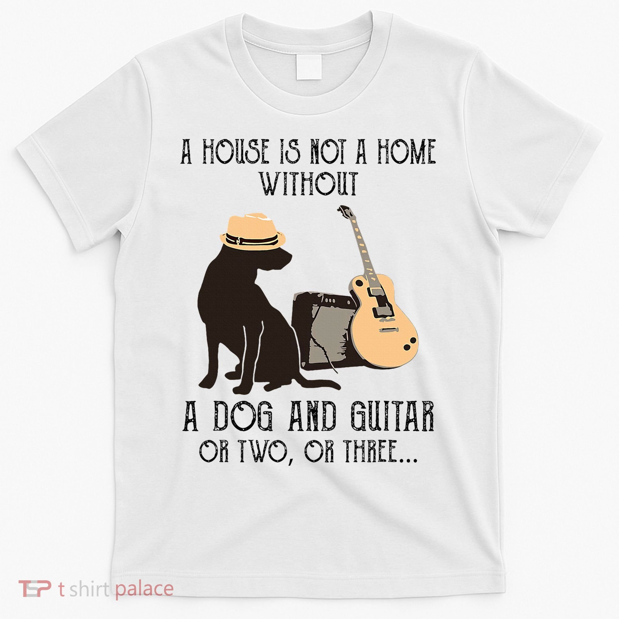 A House Is Not A Home Without A Dog And Guitar Or Two T-Shirt