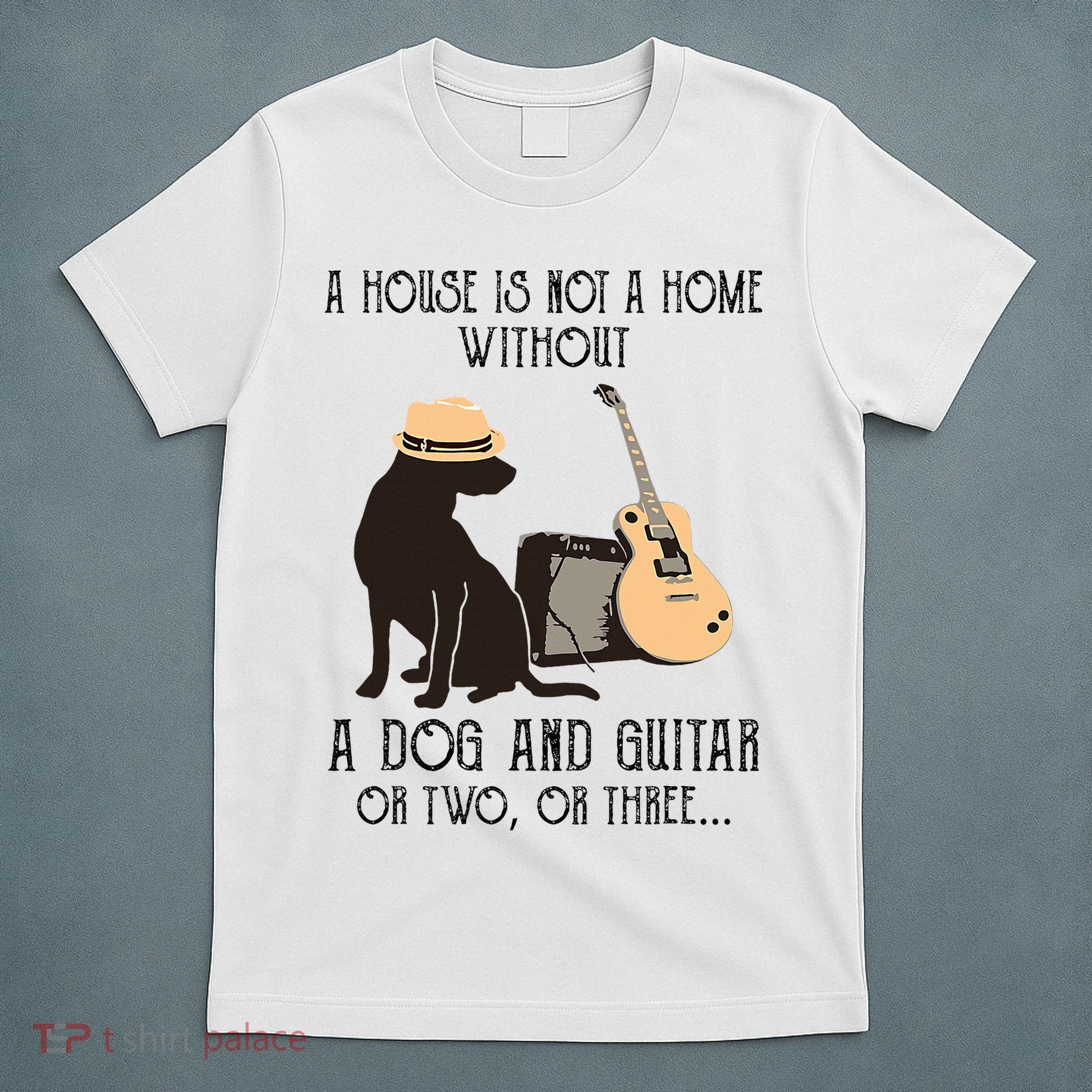 A House Is Not A Home Without A Dog And Guitar Or Two T-Shirt