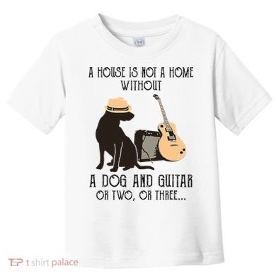 A House Is Not A Home Without A Dog And Guitar Or Two Toddler T-Shirt
