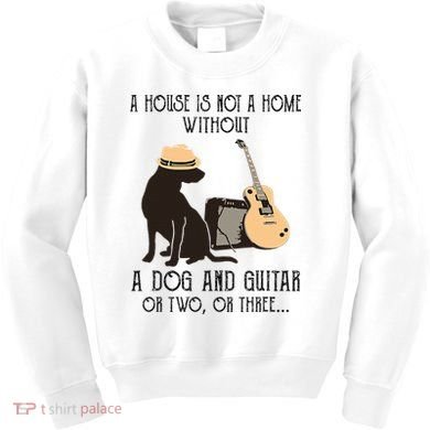 A House Is Not A Home Without A Dog And Guitar Or Two Kids Sweatshirt