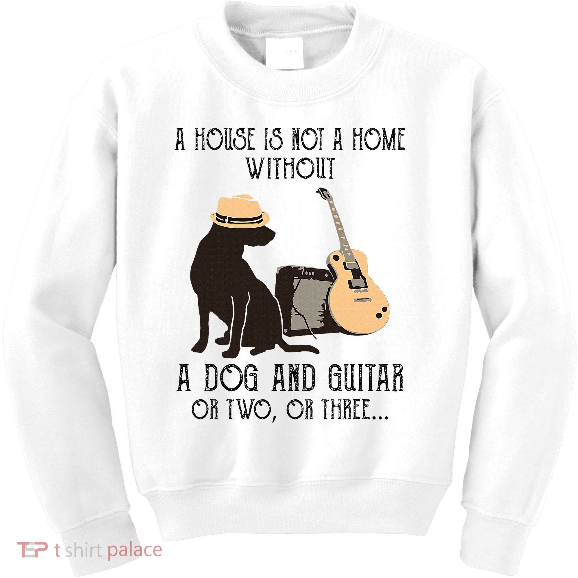 A House Is Not A Home Without A Dog And Guitar Or Two Kids Sweatshirt