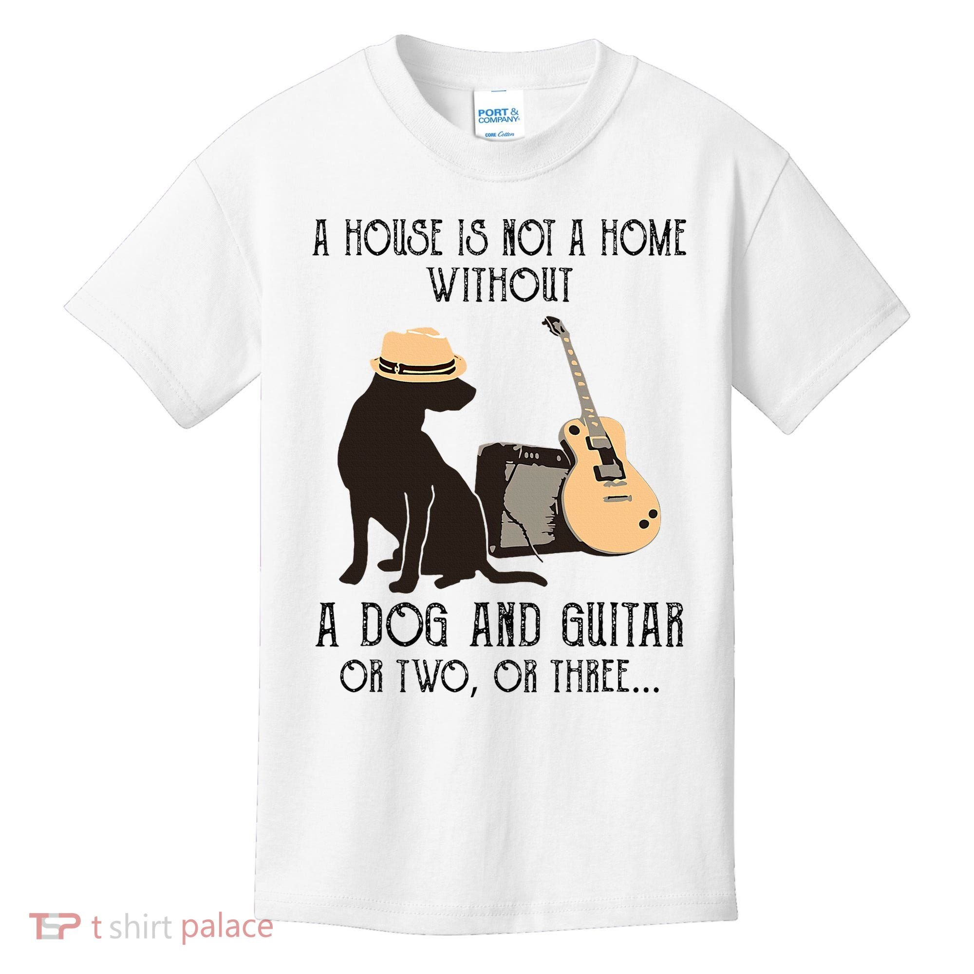 A House Is Not A Home Without A Dog And Guitar Or Two Kids T-Shirt