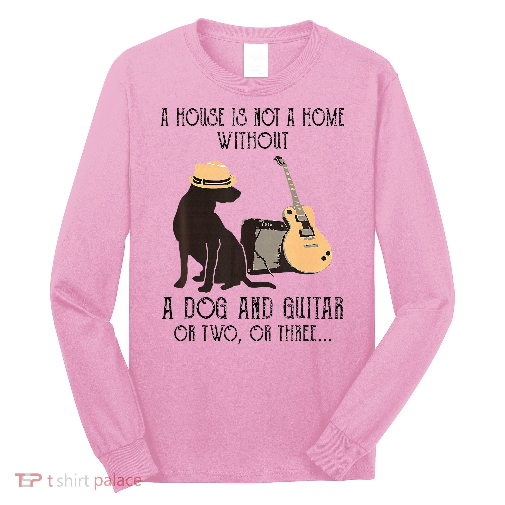 A House Is Not A Home Without A Dog And Guitar Or Two Long Sleeve Shirt