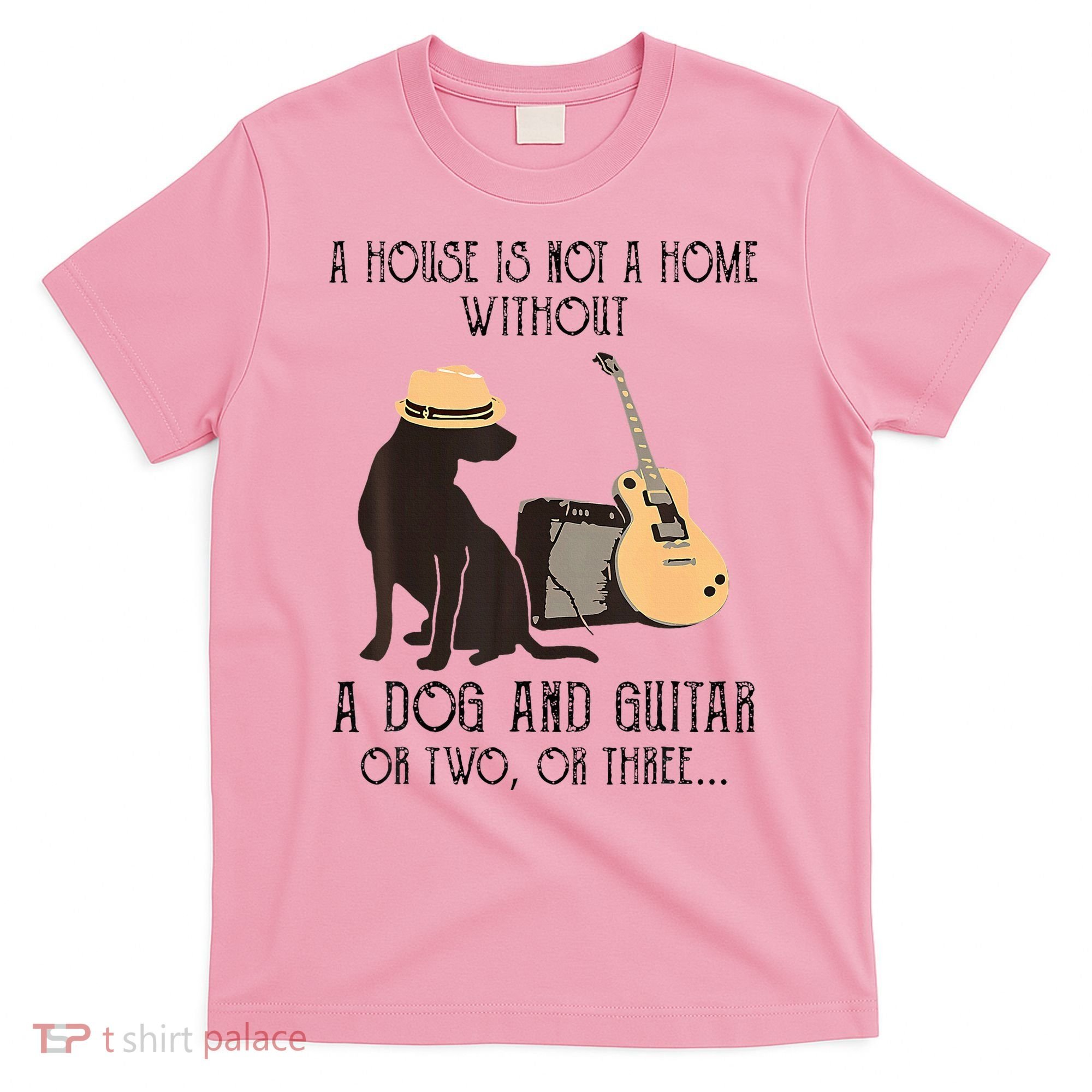 A House Is Not A Home Without A Dog And Guitar Or Two T-Shirt