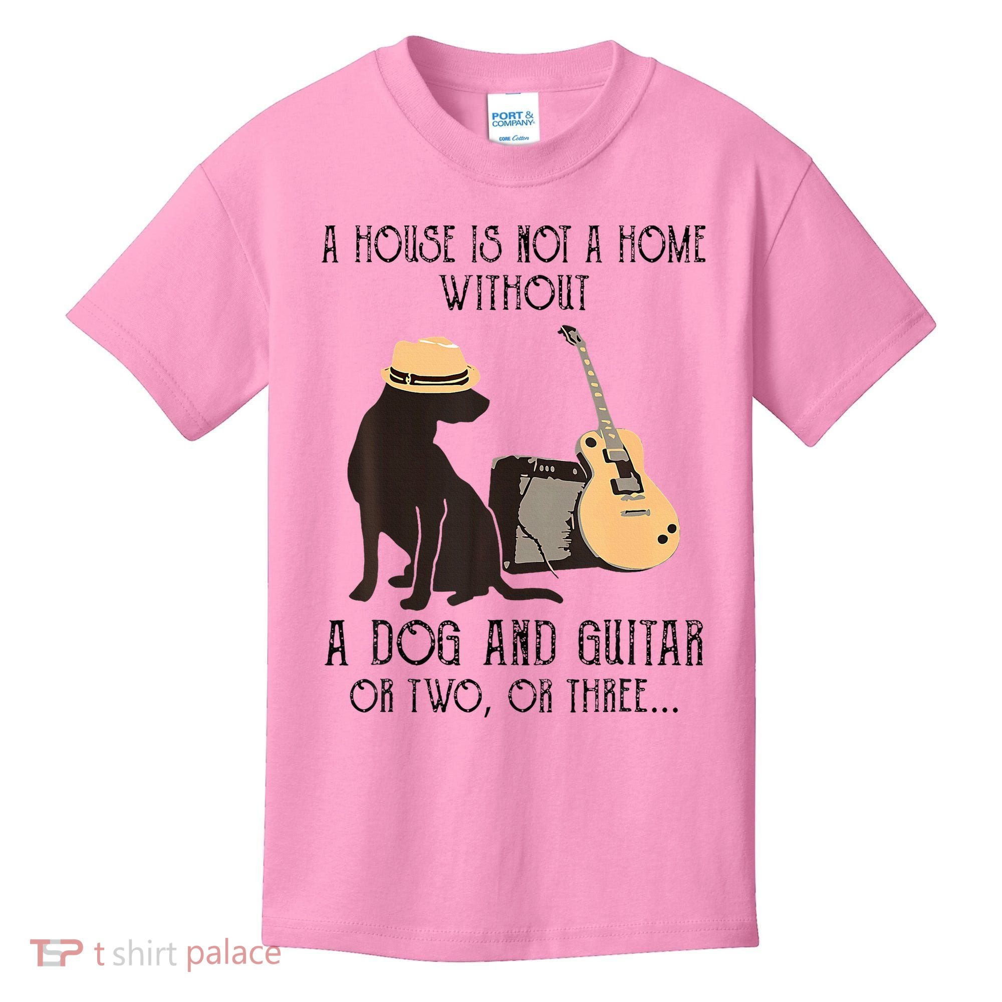 A House Is Not A Home Without A Dog And Guitar Or Two Kids T-Shirt