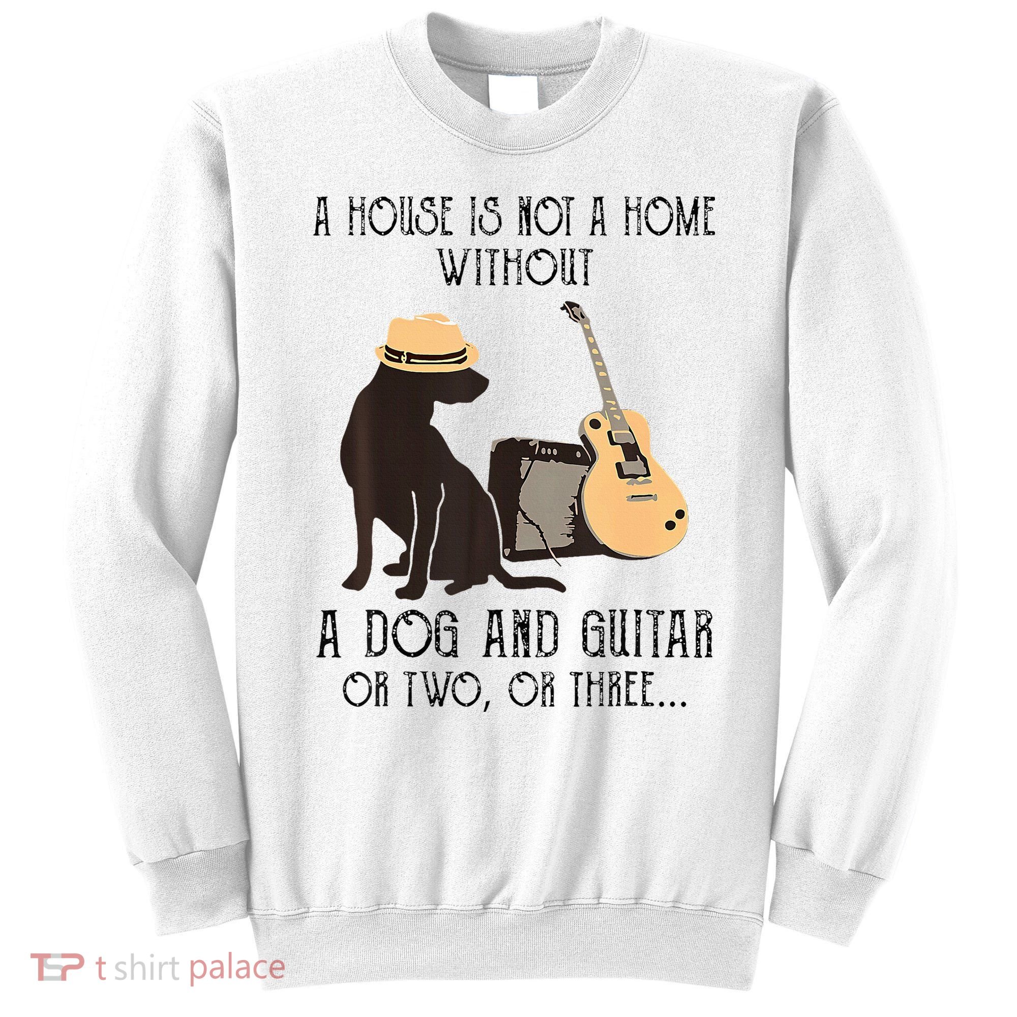 A House Is Not A Home Without A Dog And Guitar Or Two Sweatshirt