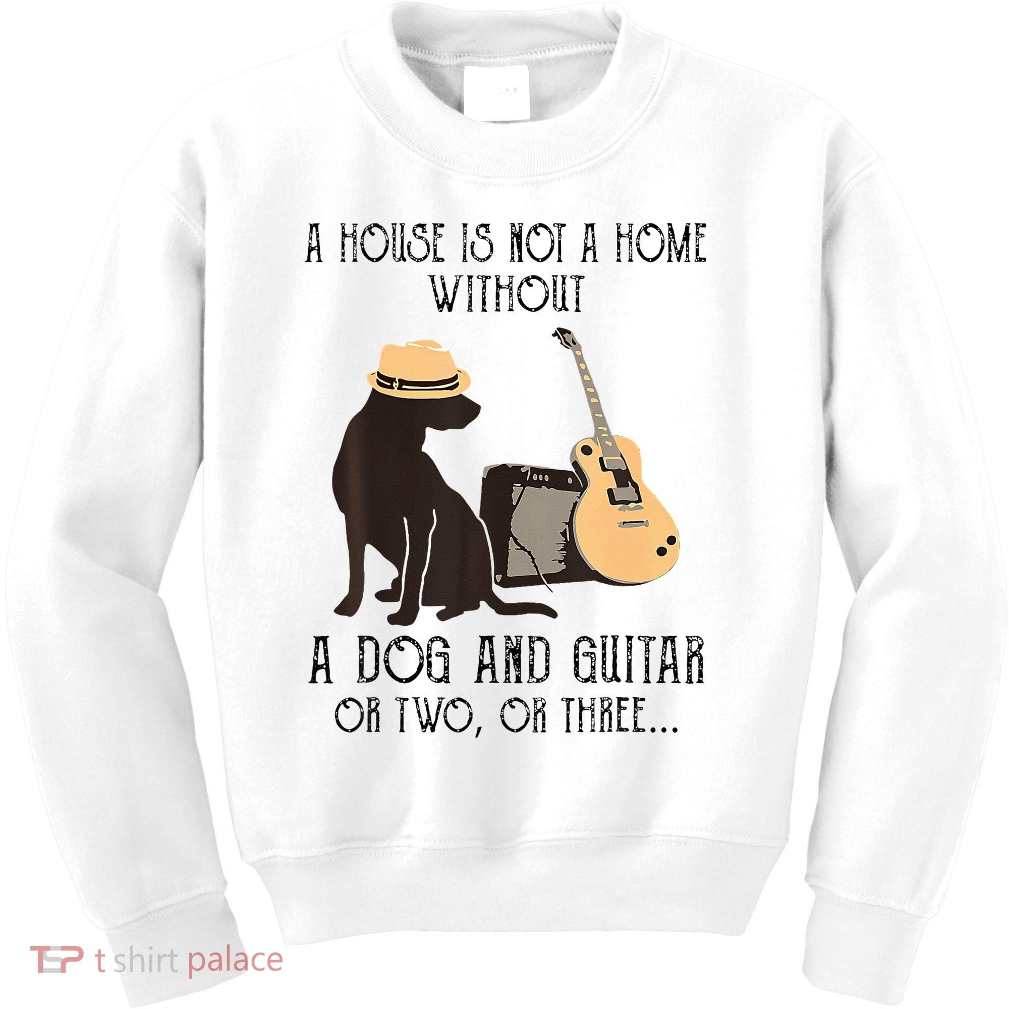 A House Is Not A Home Without A Dog And Guitar Or Two Kids Sweatshirt
