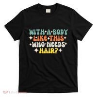 Aging Hairless With A Body Like This Who Needs Hair T-Shirt thumb 0