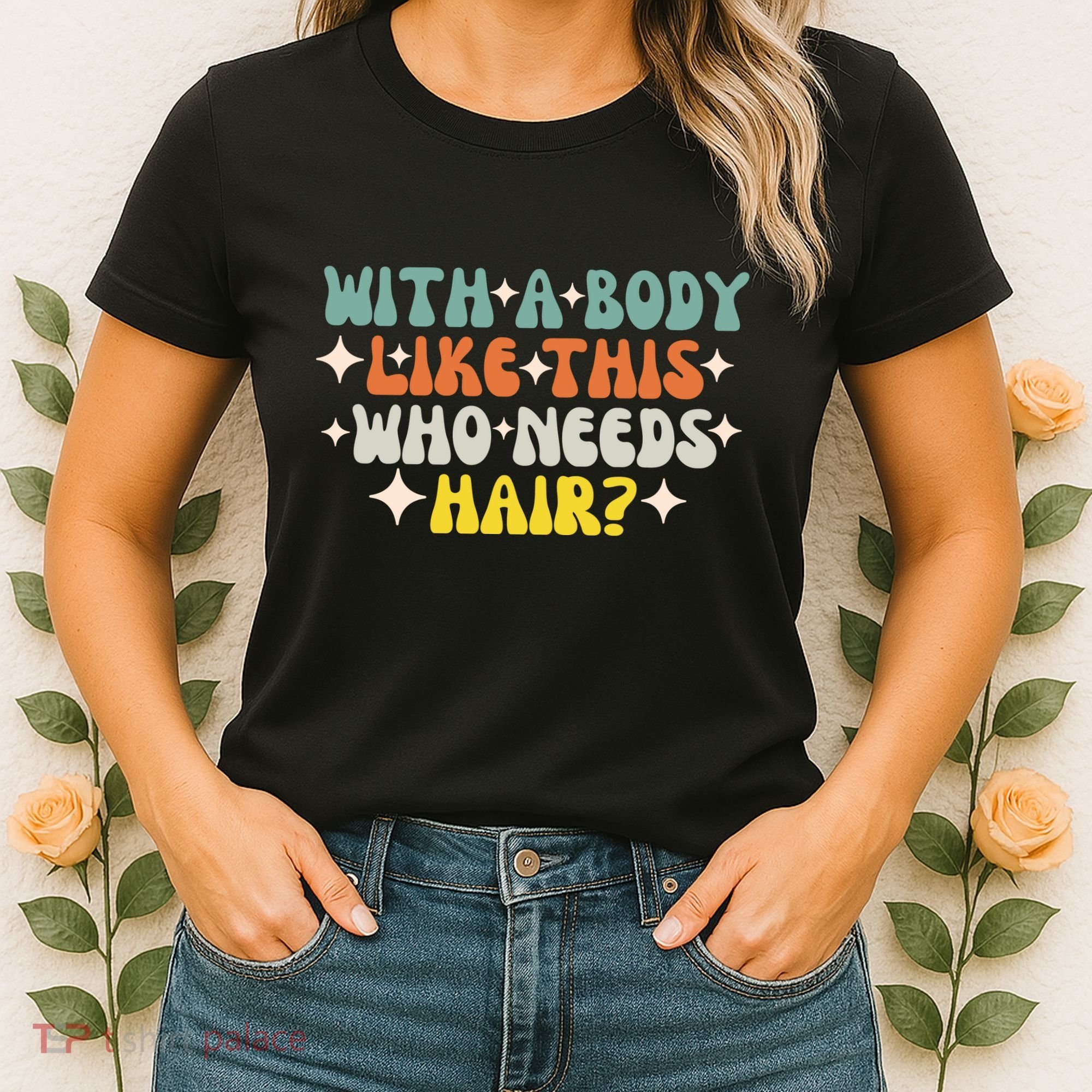 Aging Hairless With A Body Like This Who Needs Hair Women's T-Shirt