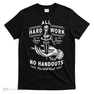 All Hard Work No Handouts Few Will Hunt Apparel T-Shirt