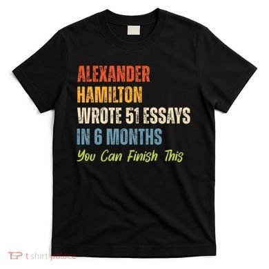 Alexander Hamilton Wrote 51 Essays Iln 6 Months T-Shirt