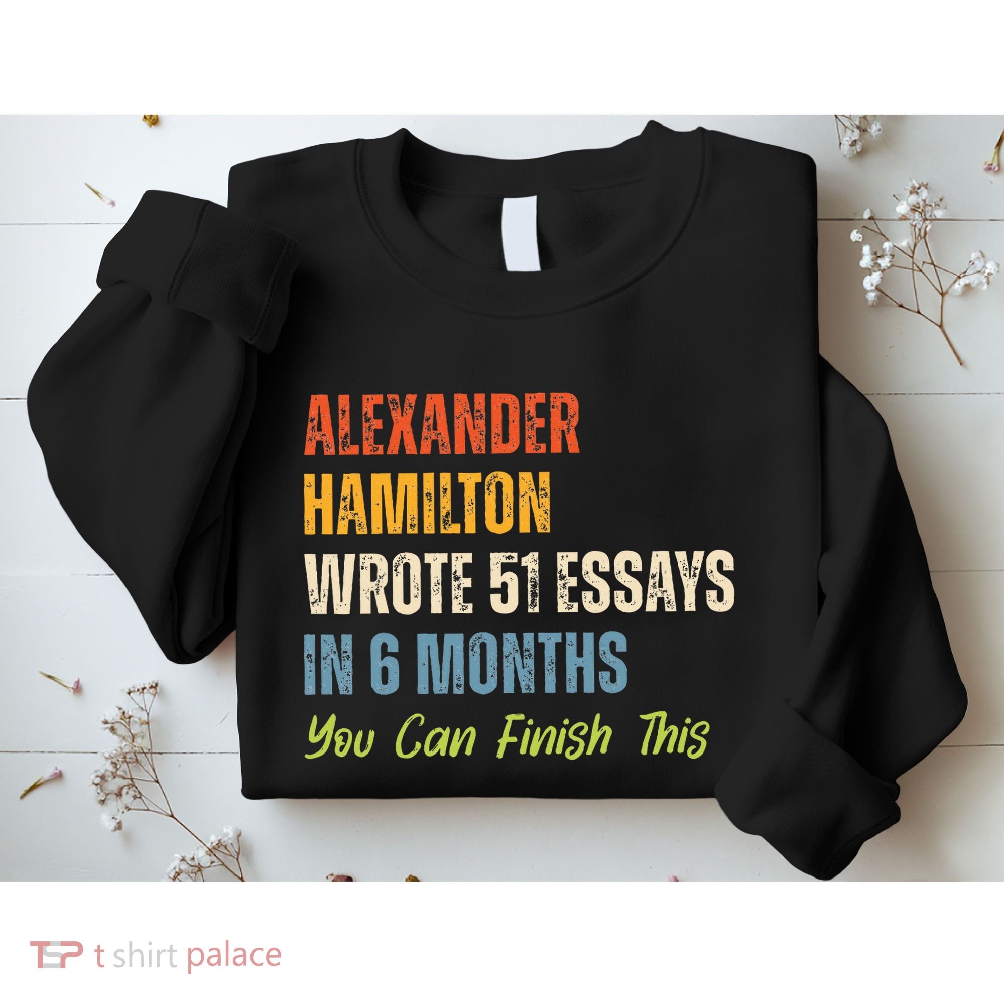 Alexander Hamilton Wrote 51essays In 6 Months You Can Finish This Sweatshirt