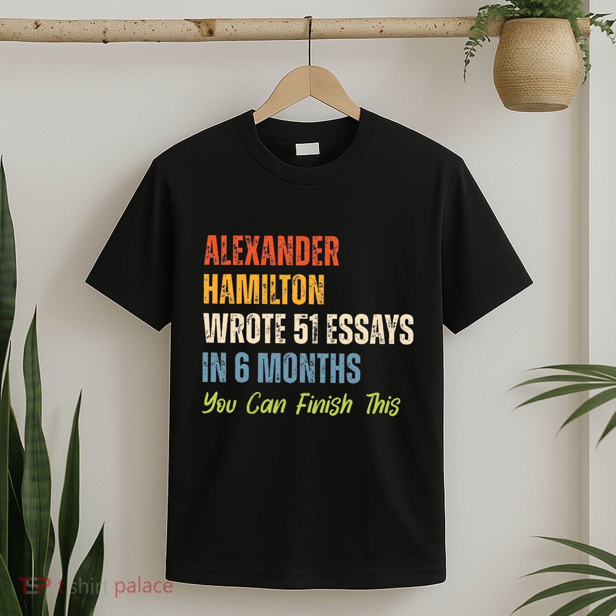 Alexander Hamilton Wrote 51essays In 6 Months You Can Finish This T-Shirt