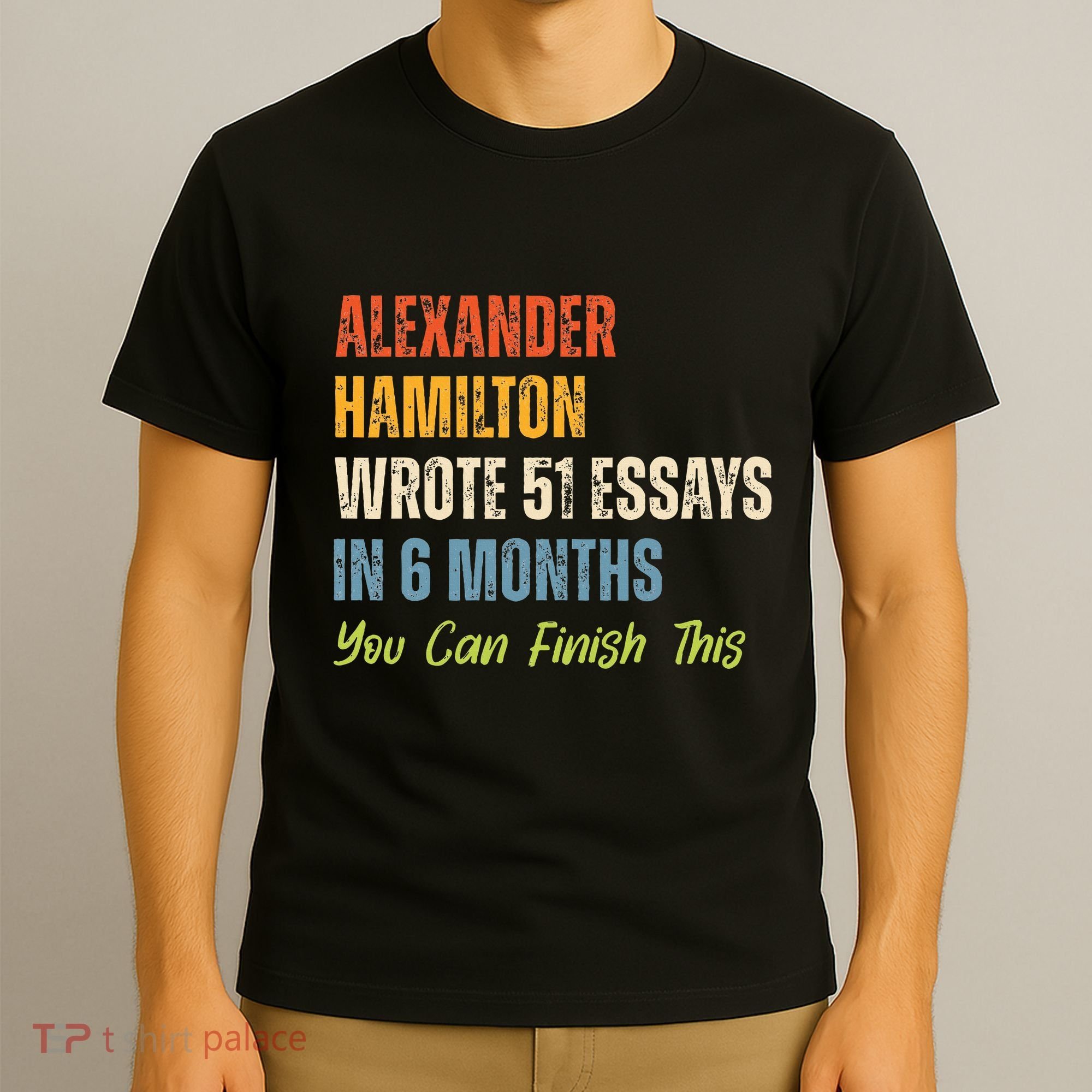 Alexander Hamilton Wrote 51essays In 6 Months You Can Finish This T-Shirt