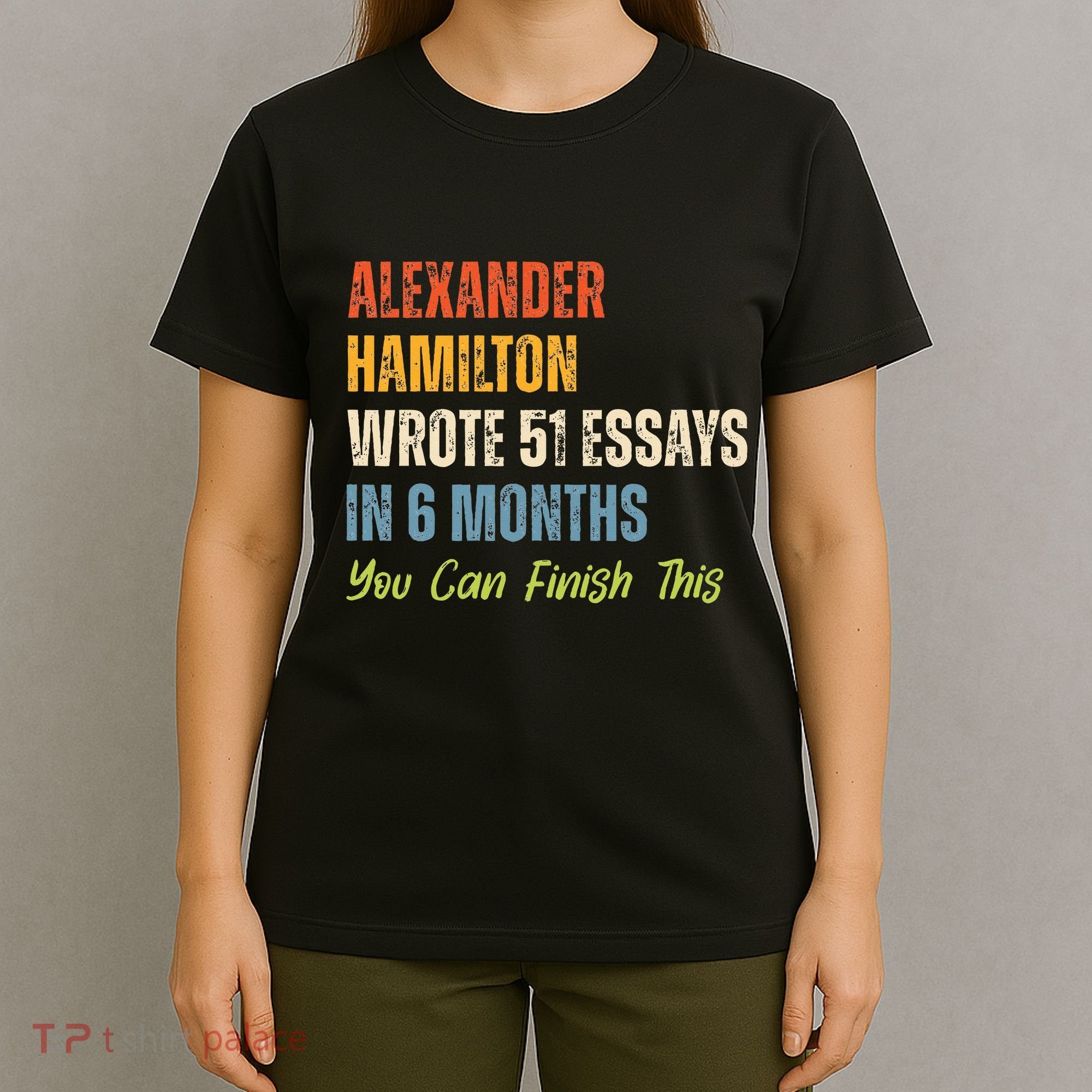 Alexander Hamilton Wrote 51essays In 6 Months You Can Finish This T-Shirt