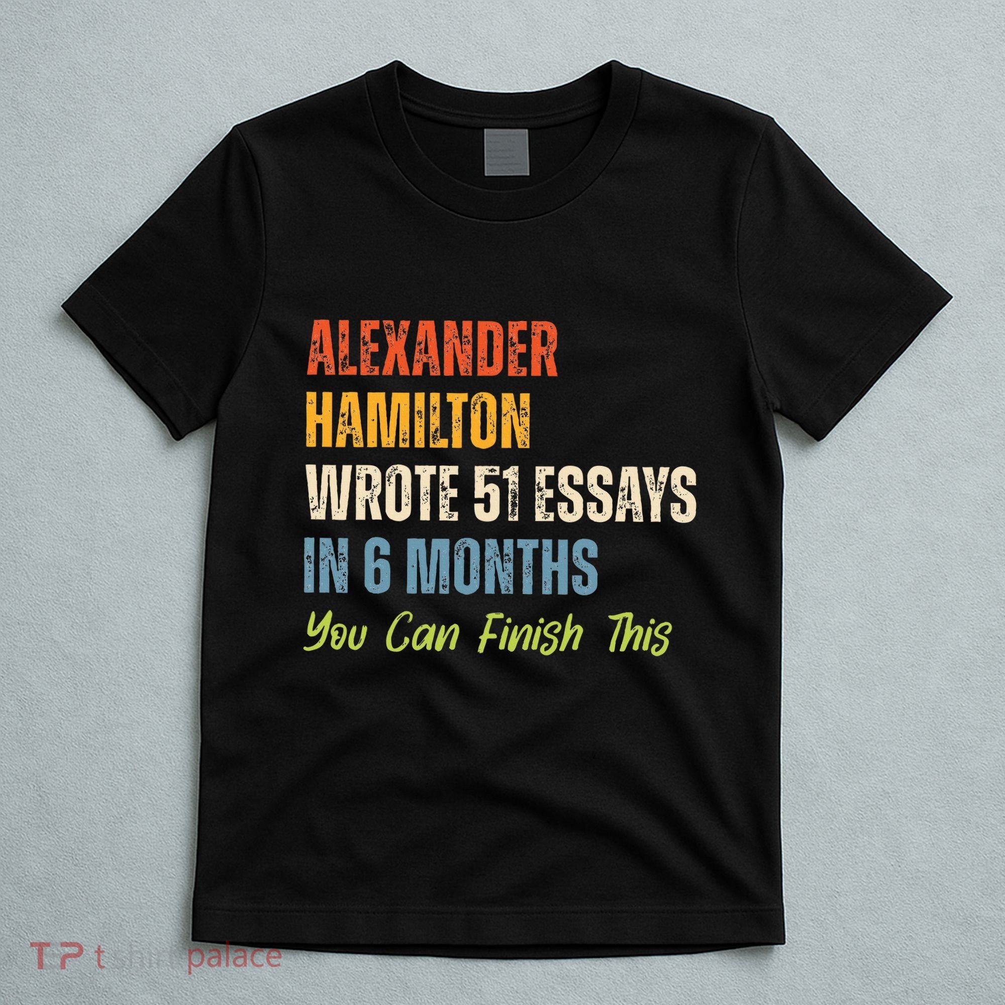 Alexander Hamilton Wrote 51essays In 6 Months You Can Finish This T-Shirt