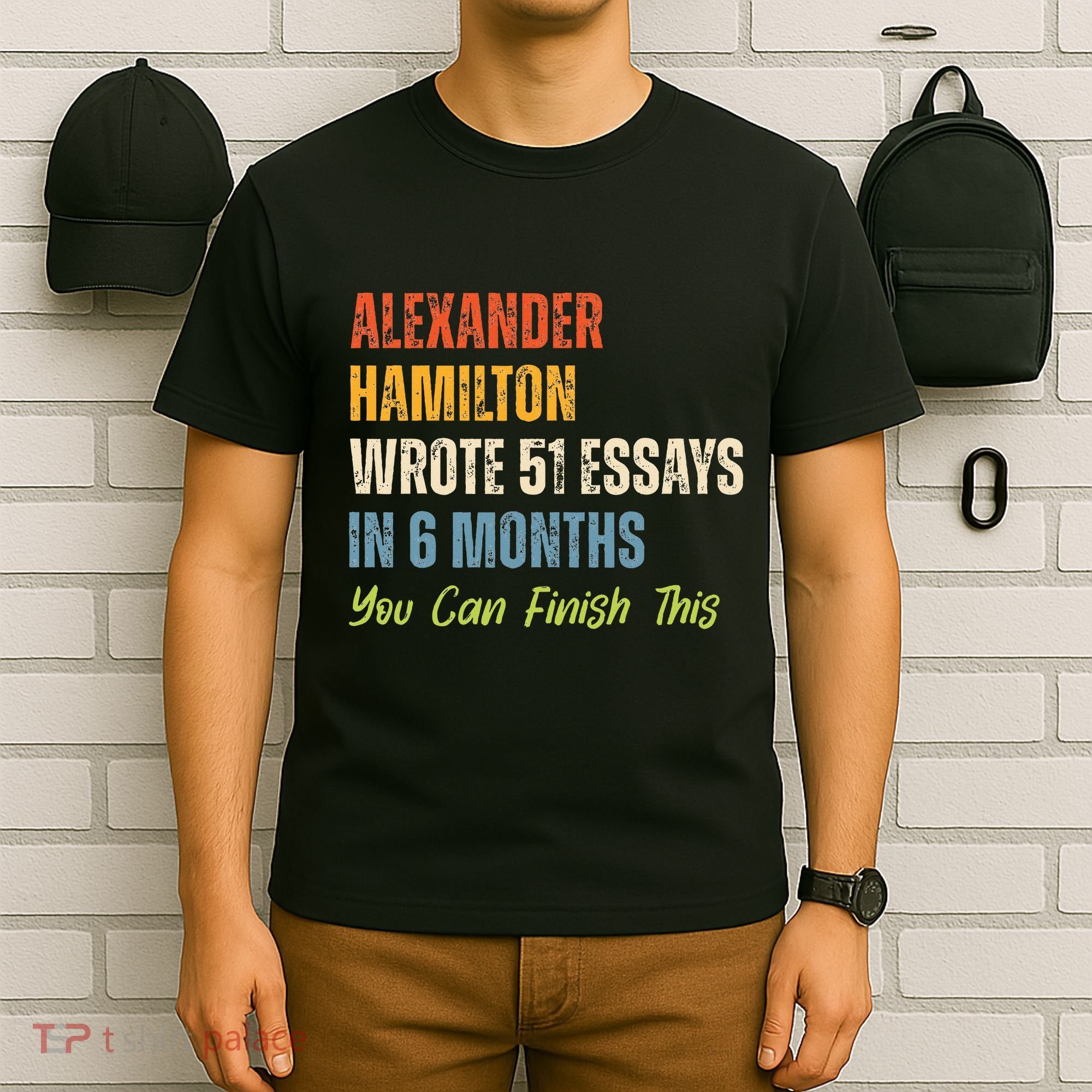 Alexander Hamilton Wrote 51essays In 6 Months You Can Finish This T-Shirt