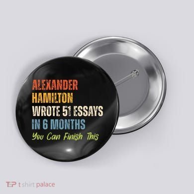 Alexander Hamilton Wrote 51essays In 6 Months You Can Finish This Button