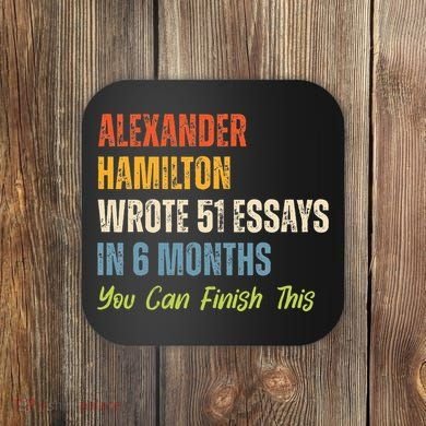 Alexander Hamilton Wrote 51essays In 6 Months You Can Finish This Coaster