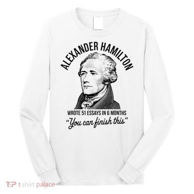 Alexander Hamilton Wrote 51 Essays In 6 Months Long Sleeve Shirt