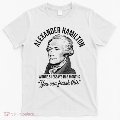 Alexander Hamilton Wrote 51 Essays In 6 Months T-Shirt