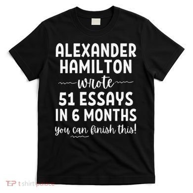 Alexander Hamilton Wrote 51 Essays In 6 Months T-Shirt