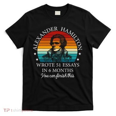 Alexander Hamilton Wrote 51 Essays In 6 Months T-Shirt