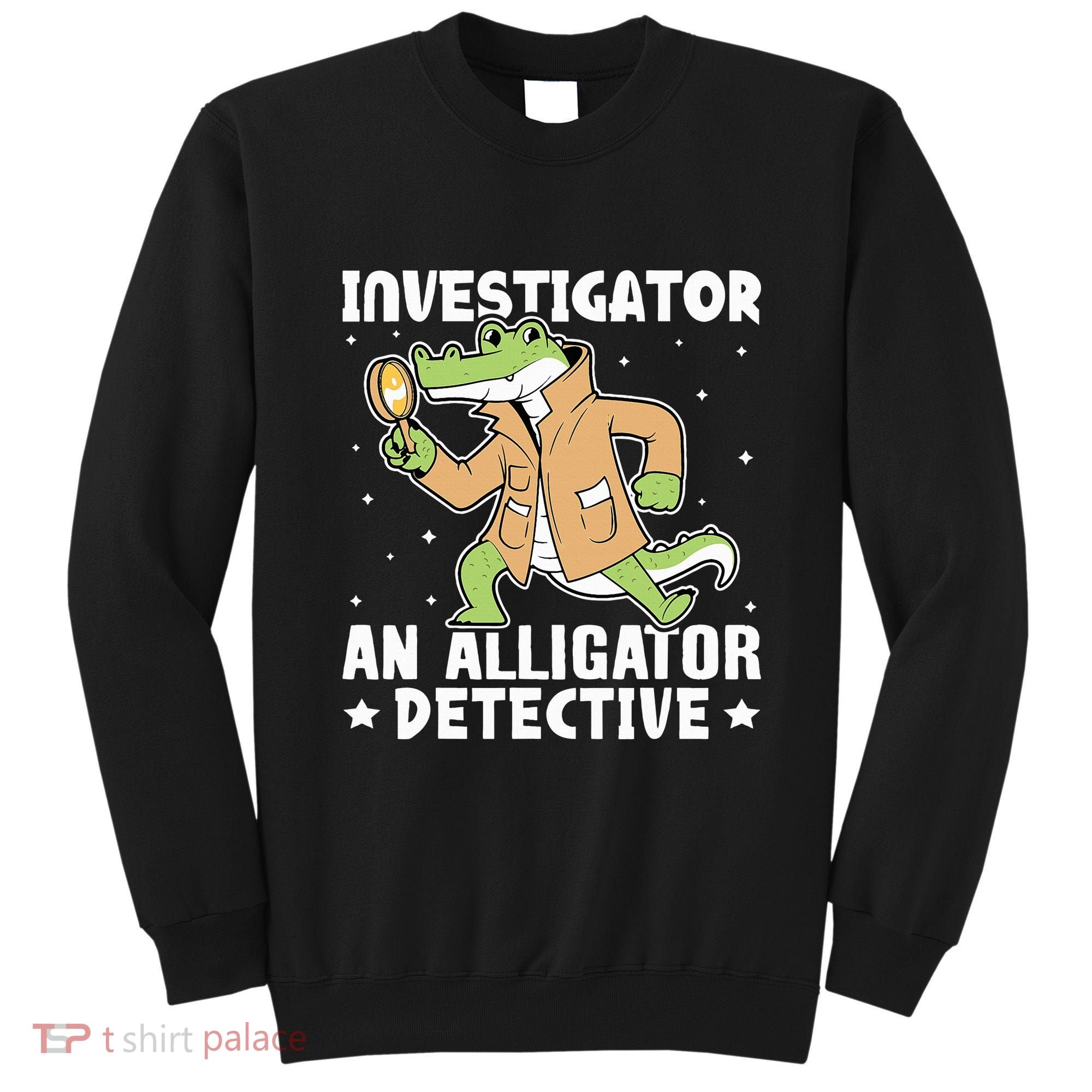 Alligator Investigator An Alligator Detective Sweatshirt