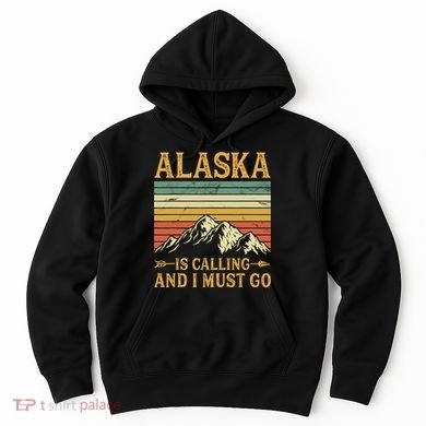 Alaska Is Calling And I Must Go Hoodie