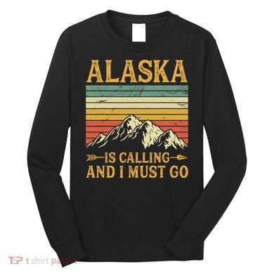 Alaska Is Calling And I Must Go Long Sleeve Shirt