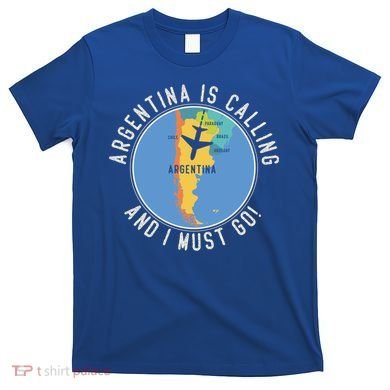Argentina Is Calling And I Must Go Gift Argentina Map Gift T-Shirt