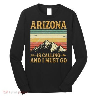 Arizona Is Calling And I Must Go Long Sleeve Shirt