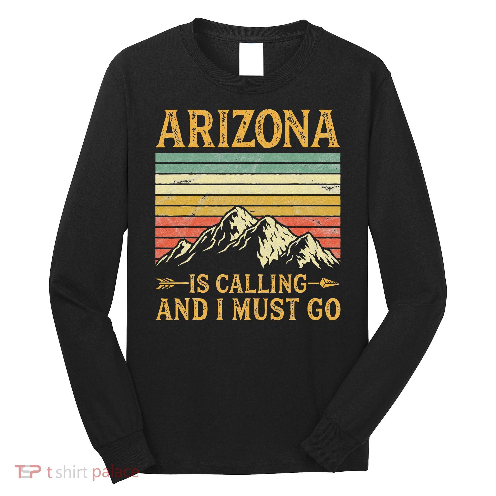 Arizona Is Calling And I Must Go Long Sleeve Shirt