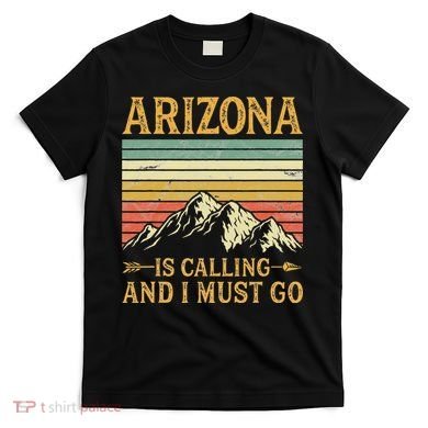 Arizona Is Calling And I Must Go T-Shirt