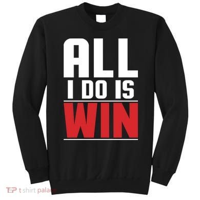 All I Do Is Win Sweatshirt