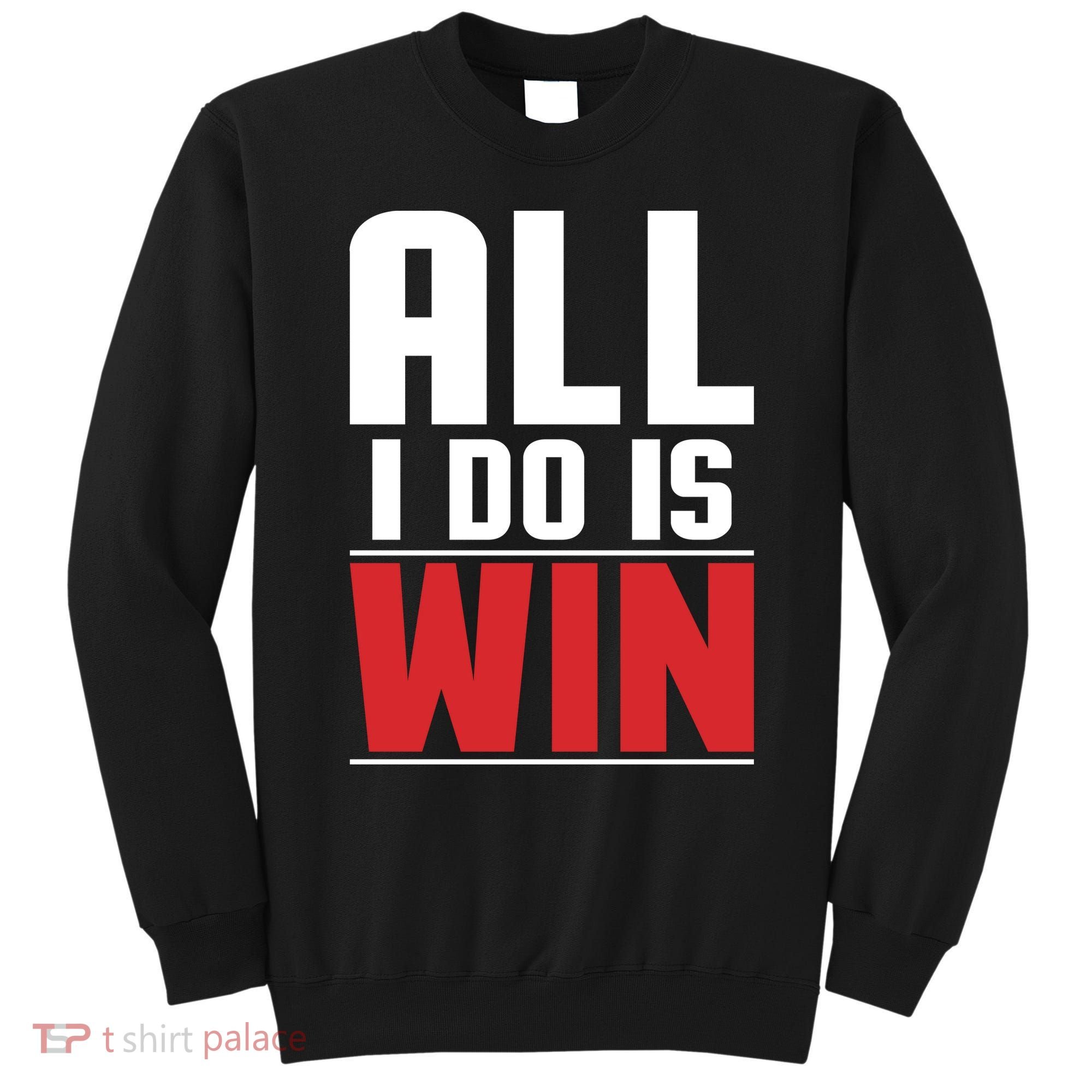 All I Do Is Win Sweatshirt