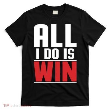 All I Do Is Win T-Shirt
