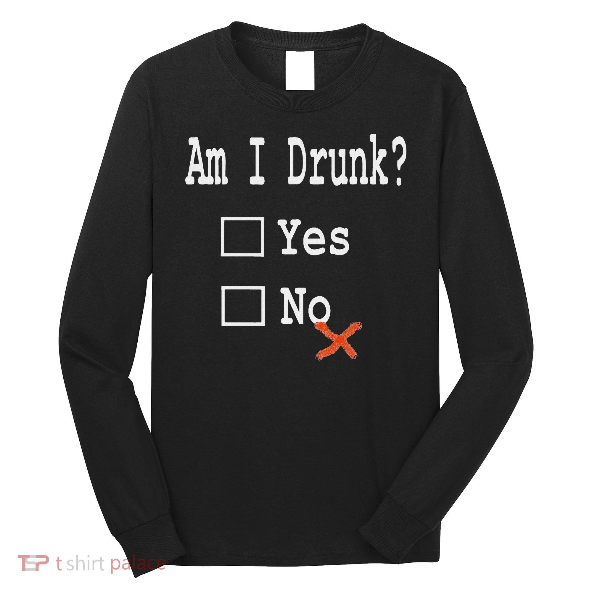 Am I Drunk Yes Or No Beer Wine And Whiskey Humor Long Sleeve Shirt