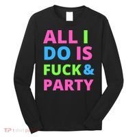 All I Do Is F**k And Party Rave Long Sleeve Shirt thumb 0