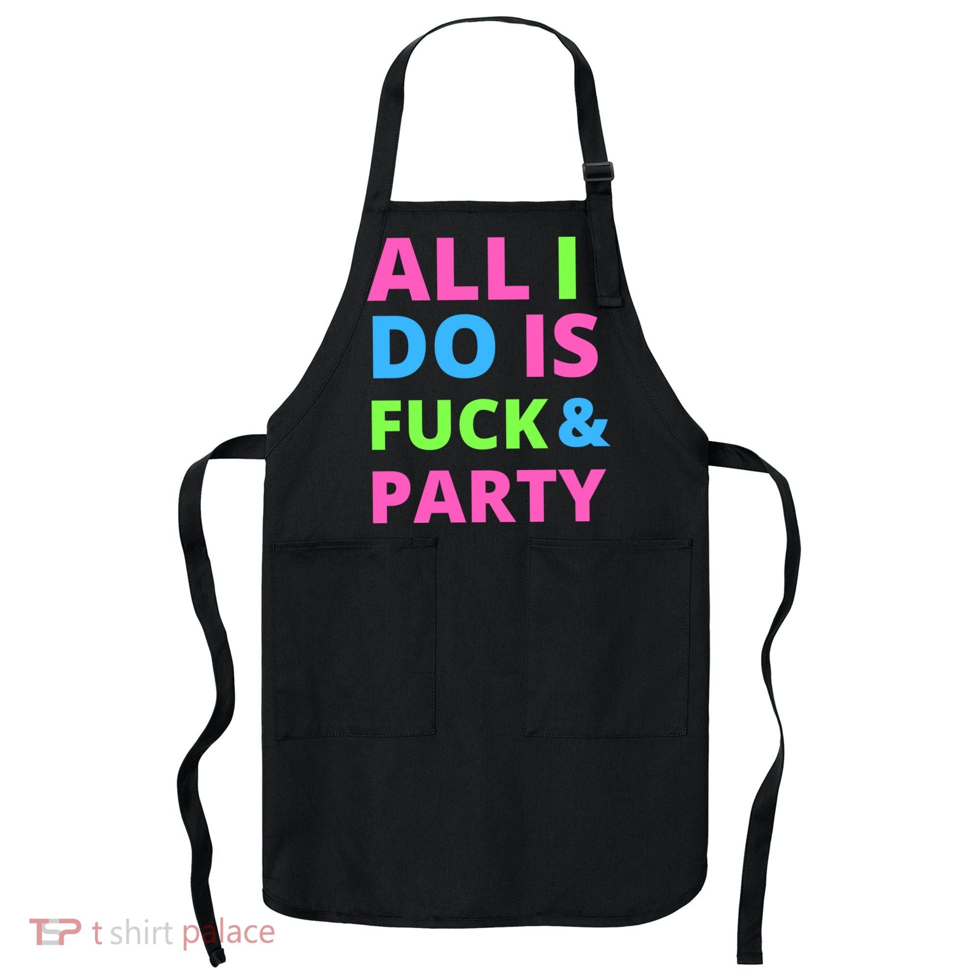 All I Do Is F**k And Party Rave Apron