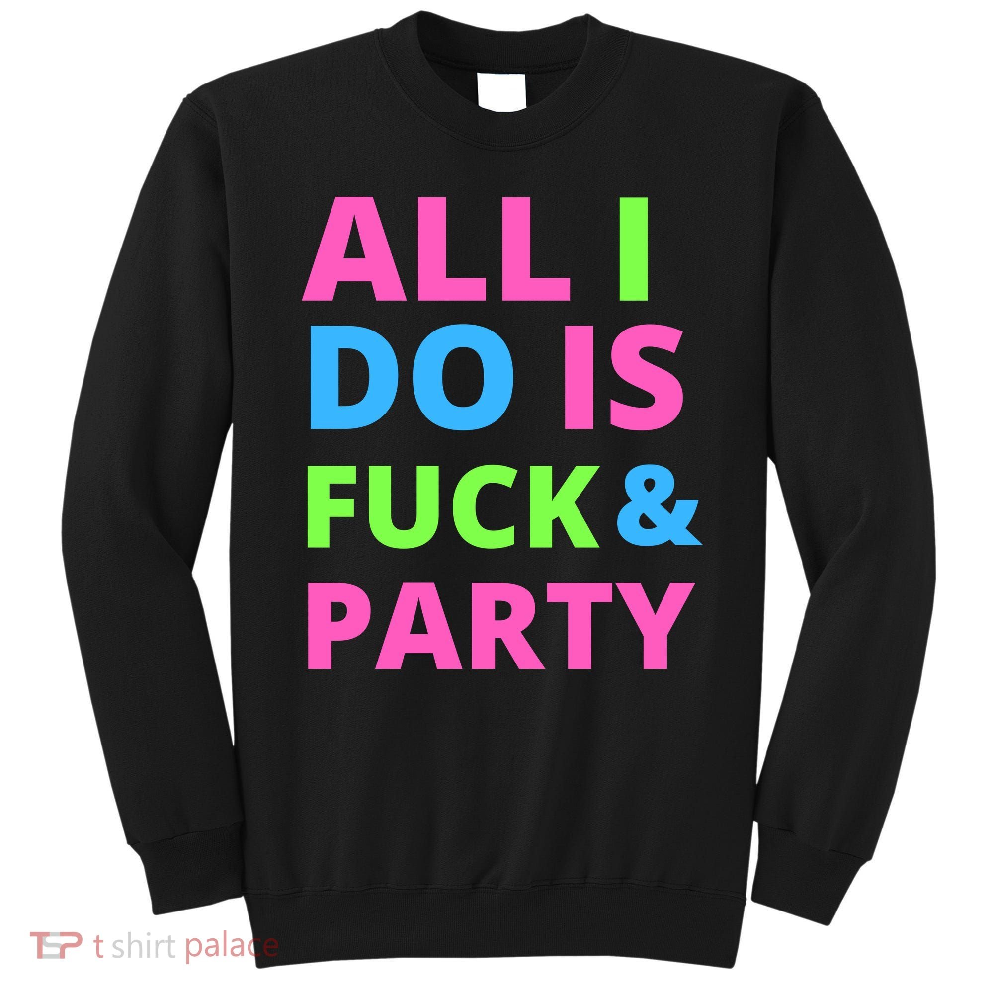 All I Do Is F**k And Party Rave Sweatshirt