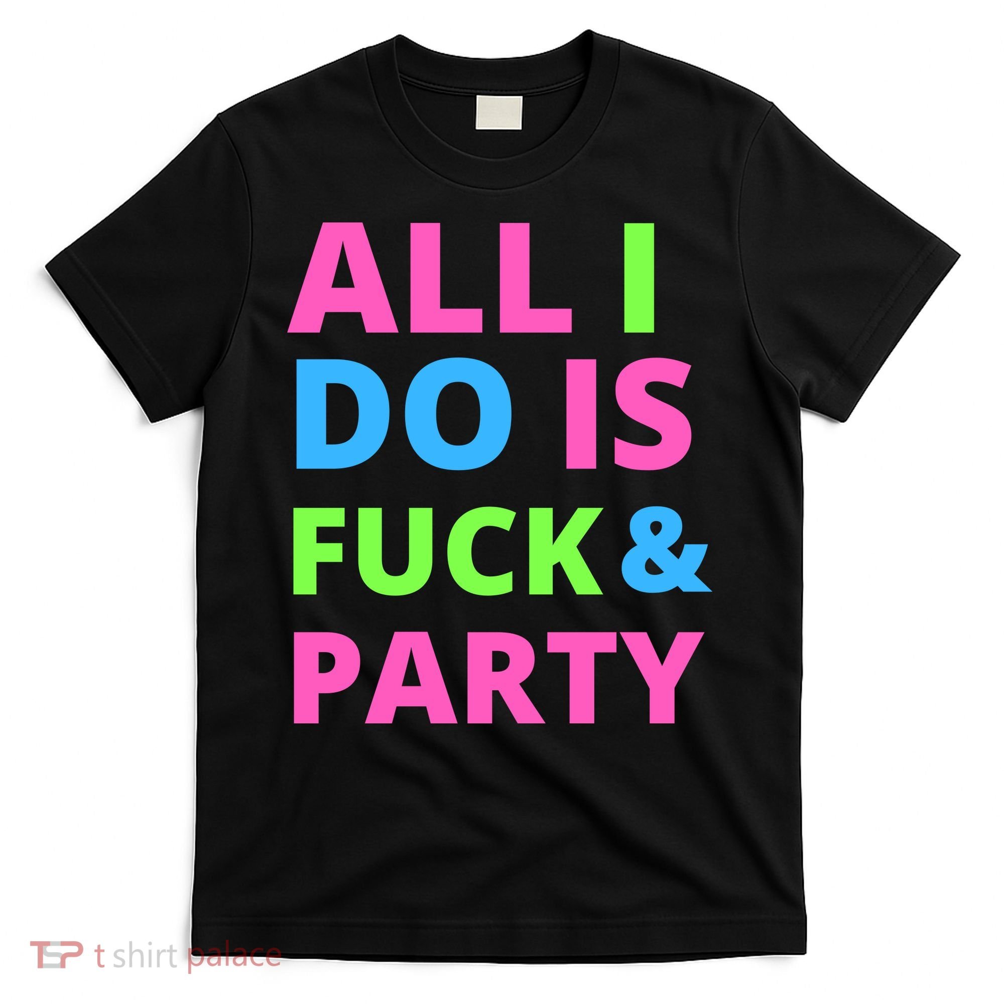 All I Do Is F**k And Party Rave T-Shirt